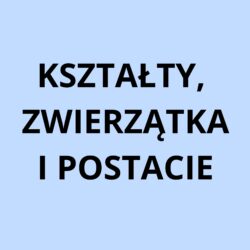 KSZTAŁTY, ZWIERZĄTKA I POSTACIE